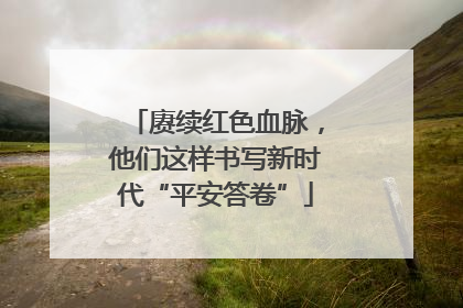 赓续红色血脉，他们这样书写新时代“平安答卷”