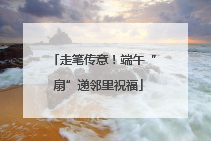 走笔传意！端午“扇”递邻里祝福