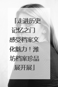 走进历史记忆之门 感受档案文化魅力！潍坊档案珍品展开展
