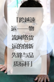 跨越速运——物流网络货运的创新先锋与品质标杆