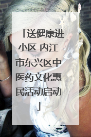 送健康进小区 内江市东兴区中医药文化惠民活动启动