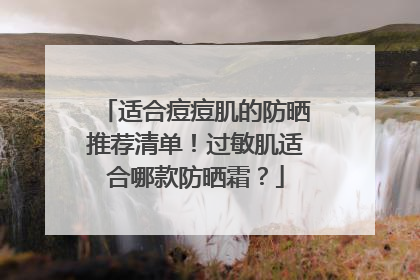 适合痘痘肌的防晒推荐清单！过敏肌适合哪款防晒霜？