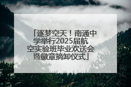 逐梦空天！南通中学举行2025届航空实验班毕业欢送会暨徽章摘卸仪式