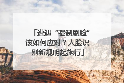 遭遇“强制刷脸”该如何应对？人脸识别新规明起施行