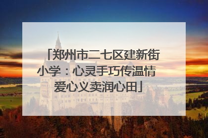 郑州市二七区建新街小学：心灵手巧传温情 爱心义卖润心田