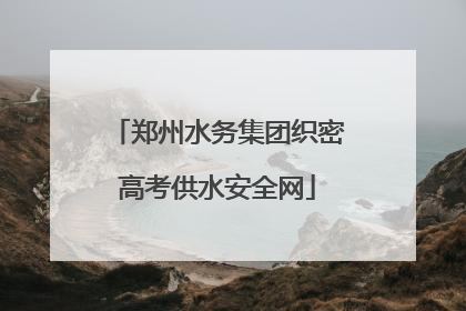 郑州水务集团织密高考供水安全网