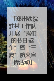 郑州铁院驻村工作队开展“我们的节日·端午”暨“三夏”防火宣传活动