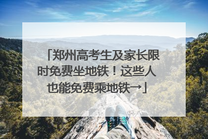 郑州高考生及家长限时免费坐地铁！这些人也能免费乘地铁→