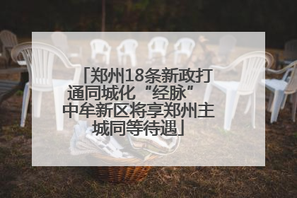 郑州18条新政打通同城化“经脉” 中牟新区将享郑州主城同等待遇