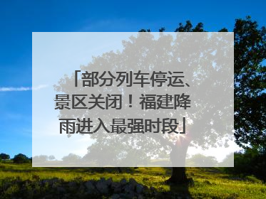 部分列车停运、景区关闭！福建降雨进入最强时段