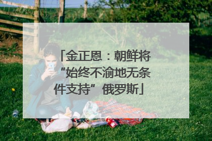 金正恩：朝鲜将“始终不渝地无条件支持”俄罗斯
