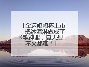 金运唱唱杯上市，把冰淇淋做成了K歌神器，夏天想不火都难！