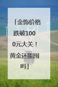 金饰价格跌破1000元大关！黄金还能囤吗