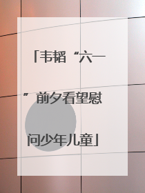 韦韬“六一”前夕看望慰问少年儿童