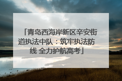 青岛西海岸新区辛安街道执法中队：筑牢执法防线 全力护航高考