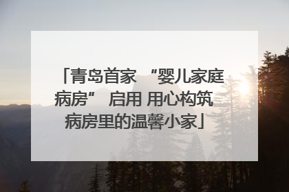 青岛首家 “婴儿家庭病房” 启用 用心构筑病房里的温馨小家