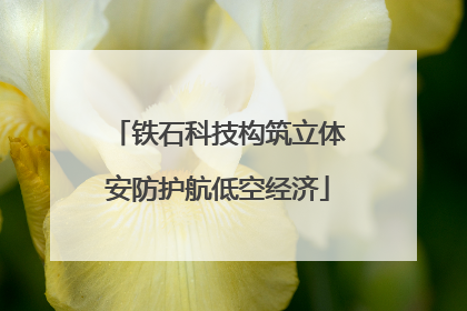 铁石科技构筑立体安防护航低空经济