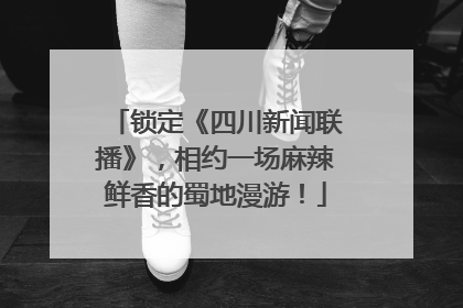锁定《四川新闻联播》,相约一场麻辣鲜香的蜀地漫游!