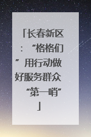 长春新区：“格格们”用行动做好服务群众“第一哨”