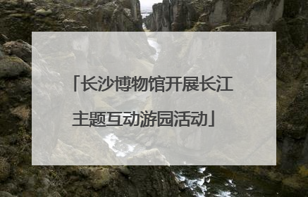 长沙博物馆开展长江主题互动游园活动