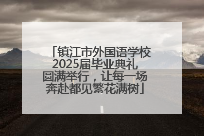 镇江市外国语学校2025届毕业典礼圆满举行，让每一场奔赴都见繁花满树