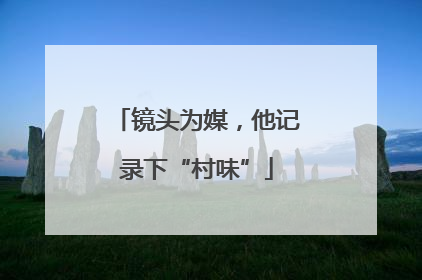 镜头为媒，他记录下“村味”