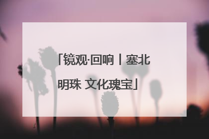 镜观·回响丨塞北明珠 文化瑰宝