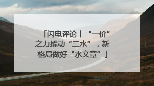 闪电评论丨“一价”之力撬动“三水”，新格局做好“水文章”