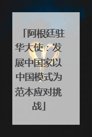阿根廷驻华大使：发展中国家以中国模式为范本应对挑战