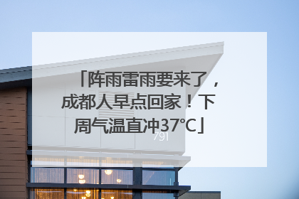 阵雨雷雨要来了，成都人早点回家！下周气温直冲37℃