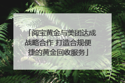 阅宝黄金与美团达成战略合作 打造合规便捷的黄金回收服务