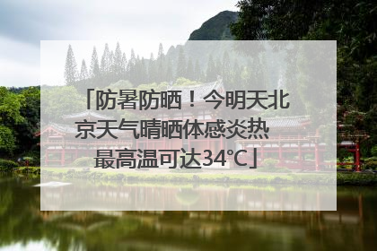防暑防晒！今明天北京天气晴晒体感炎热 最高温可达34℃