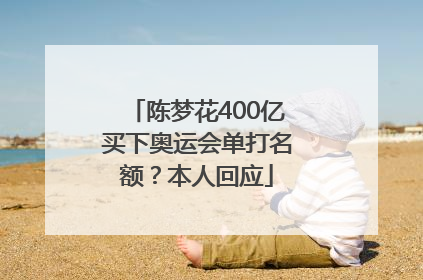 陈梦花400亿买下奥运会单打名额？本人回应