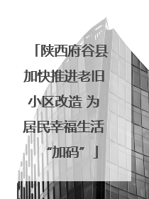 陕西府谷县加快推进老旧小区改造 为居民幸福生活“加码”