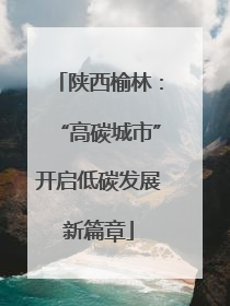 陕西榆林：“高碳城市”开启低碳发展新篇章
