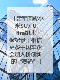 雷军回应小米SU7 Ultra纽北破纪录：相信更多中国车企会加入拼创新的“赛道”