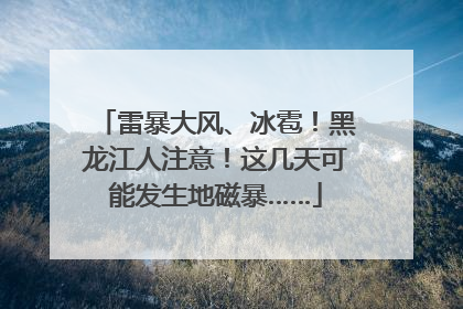 雷暴大风、冰雹！黑龙江人注意！这几天可能发生地磁暴……