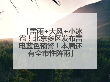 雷雨+大风+小冰雹！北京多区发布雷电蓝色预警！本周还有全市性阵雨