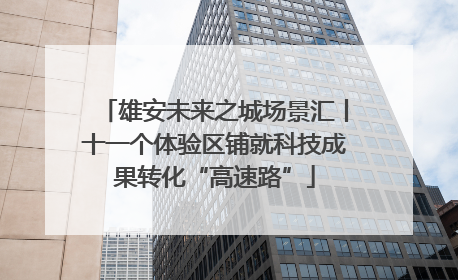 雄安未来之城场景汇丨十一个体验区铺就科技成果转化“高速路”