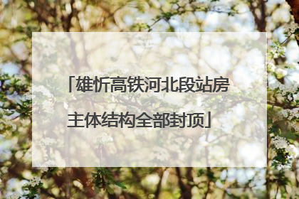 雄忻高铁河北段站房主体结构全部封顶