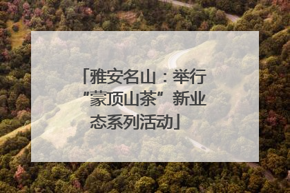 雅安名山：举行“蒙顶山茶”新业态系列活动