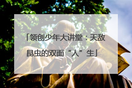 领创少年大讲堂：天敌昆虫的双面“人”生