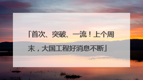 首次、突破、一流！上个周末，大国工程好消息不断