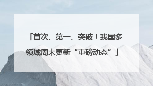 首次、第一、突破！我国多领域周末更新“重磅动态”