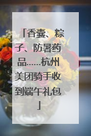 香囊、粽子、防暑药品……杭州美团骑手收到端午礼包