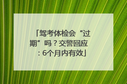 驾考体检会“过期”吗？交警回应：6个月内有效