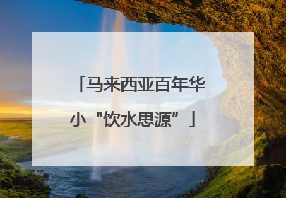 马来西亚百年华小“饮水思源”