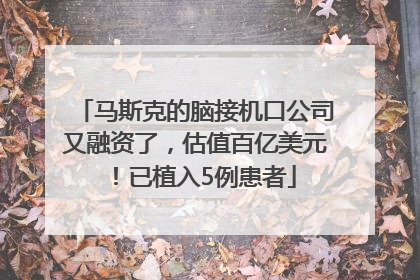 马斯克的脑接机口公司又融资了，估值百亿美元！已植入5例患者