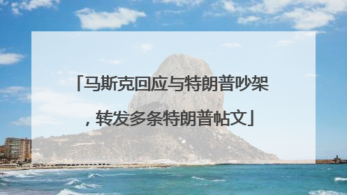 马斯克回应与特朗普吵架，转发多条特朗普帖文