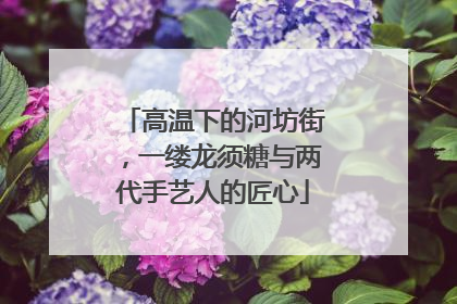 高温下的河坊街，一缕龙须糖与两代手艺人的匠心